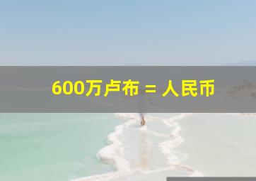 600万卢布 = 人民币